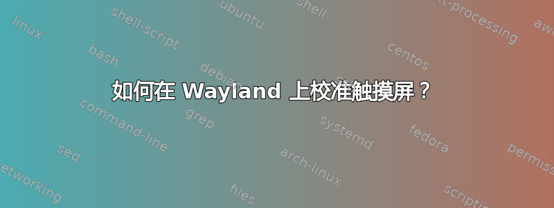 如何在 Wayland 上校准触摸屏？