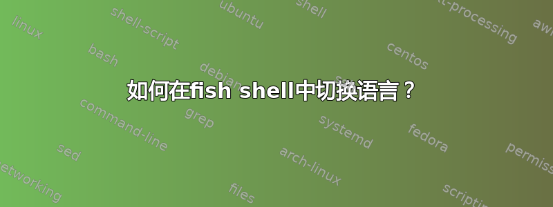 如何在fish shell中切换语言？