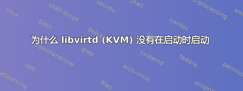 为什么 libvirtd (KVM) 没有在启动时启动