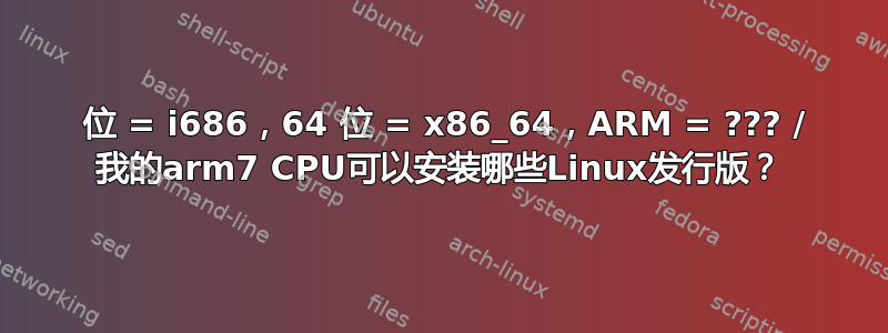 32 位 = i686，64 位 = x86_64，ARM = ??? / 我的arm7 CPU可以安装哪些Linux发行版？