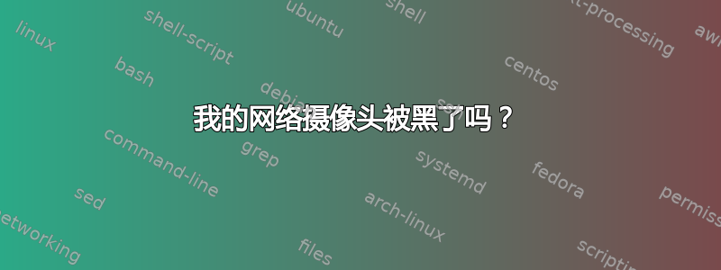 我的网络摄像头被黑了吗？