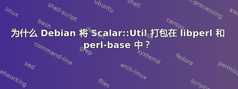 为什么 Debian 将 Scalar::Util 打包在 libperl 和 perl-base 中？