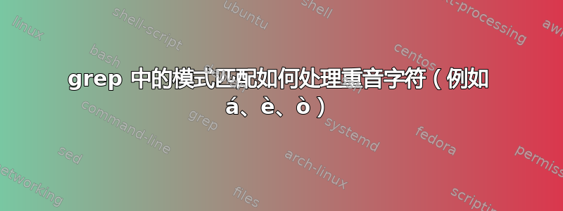 grep 中的模式匹配如何处理重音字符（例如 á、è、ò）