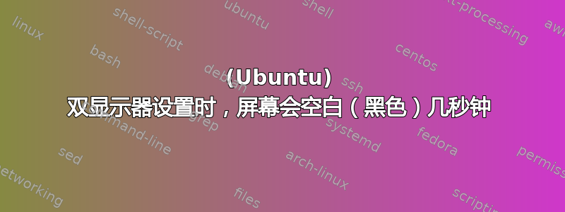 (Ubuntu) 双显示器设置时，屏幕会空白（黑色）几秒钟