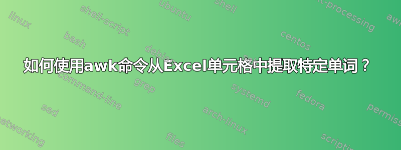 如何使用awk命令从Excel单元格中提取特定单词？