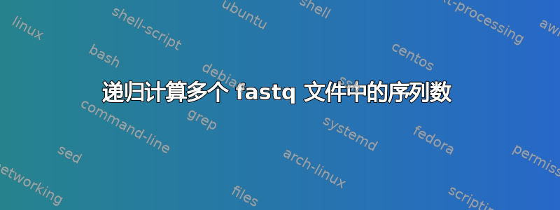 递归计算多个 fastq 文件中的序列数