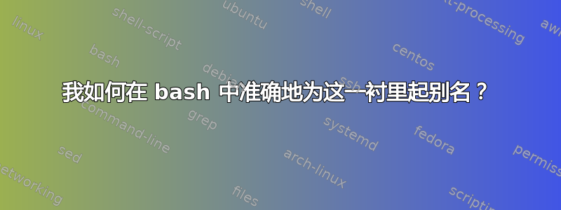 我如何在 bash 中准确地为这一衬里起别名？