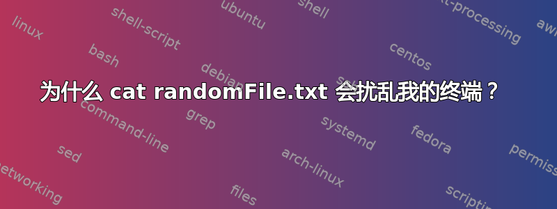 为什么 cat randomFile.txt 会扰乱我的终端？ 