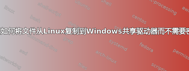 我们如何将文件从Linux复制到Windows共享驱动器而不需要密码