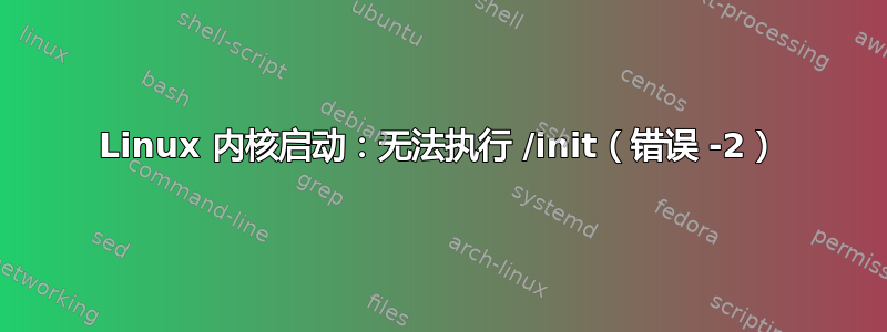 Linux 内核启动：无法执行 /init（错误 -2）