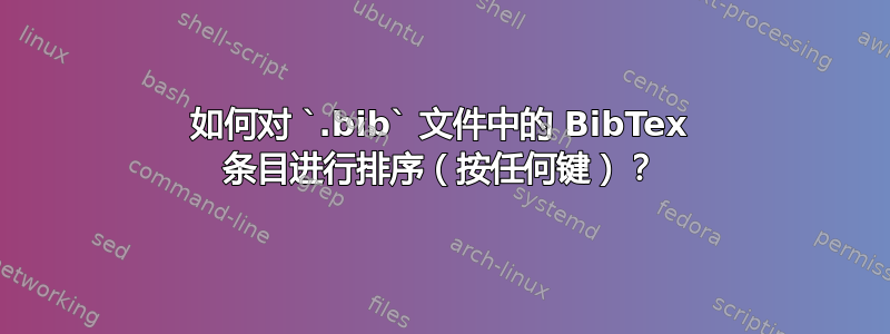 如何对 `.bib` 文件中的 BibTex 条目进行排序（按任何键）？