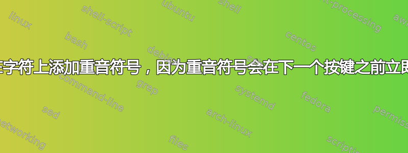 无法在字符上添加重音符号，因为重音符号会在下一个按键之前立即出现