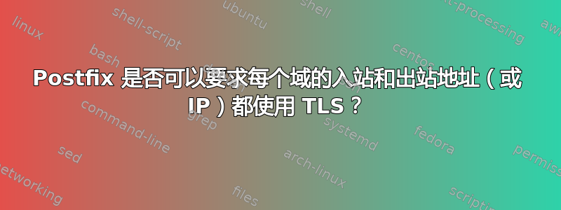 Postfix 是否可以要求每个域的入站和出站地址（或 IP）都使用 TLS？