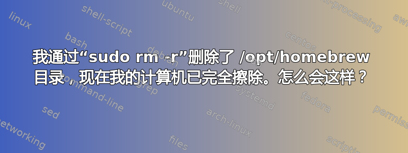 我通过“sudo rm -r”删除了 /opt/homebrew 目录，现在我的计算机已完全擦除。怎么会这样？