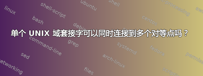 单个 UNIX 域套接字可以同时连接到多个对等点吗？