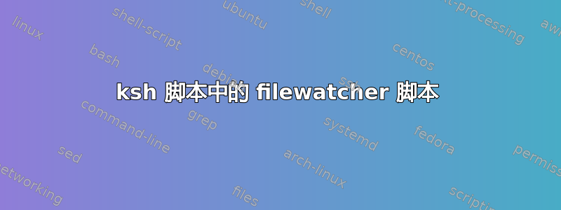 ksh 脚本中的 filewatcher 脚本