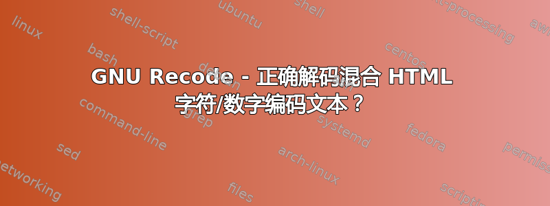 GNU Recode - 正确解码混合 HTML 字符/数字编码文本？