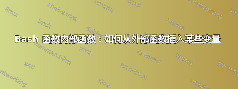 Bash 函数内部函数：如何从外部函数插入某些变量