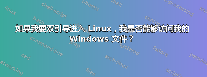 如果我要双引导进入 Linux，我是否能够访问我的 Windows 文件？