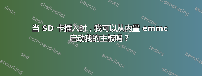 当 SD 卡插入时，我可以从内置 emmc 启动我的主板吗？