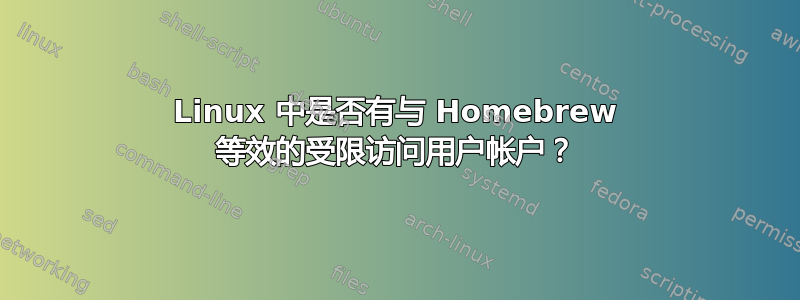 Linux 中是否有与 Homebrew 等效的受限访问用户帐户？