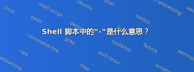 Shell 脚本中的“-”是什么意思？