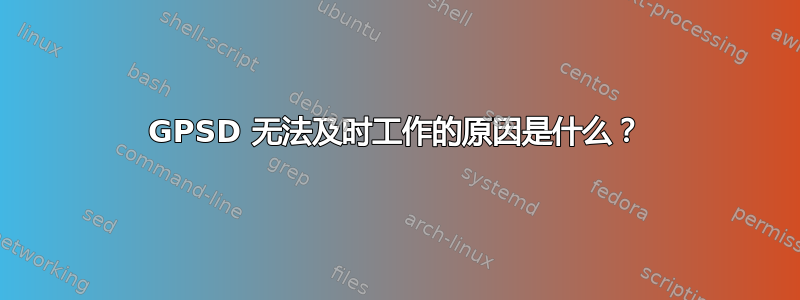 GPSD 无法及时工作的原因是什么？