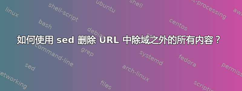 如何使用 sed 删除 URL 中除域之外的所有内容？