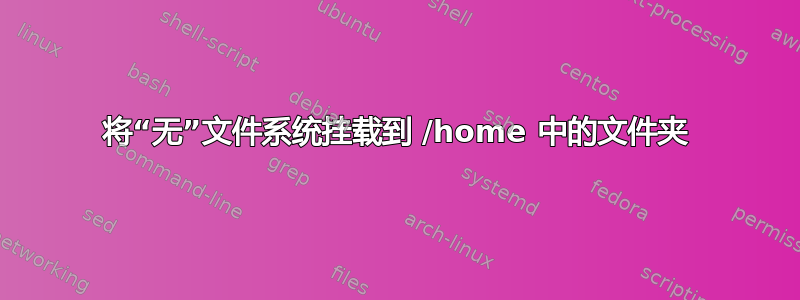 将“无”文件系统挂载到 /home 中的文件夹