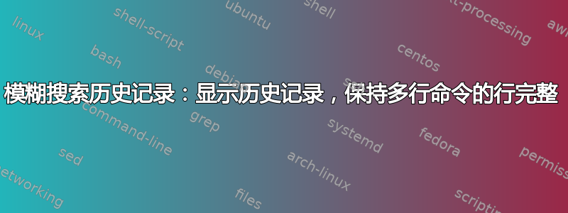 模糊搜索历史记录：显示历史记录，保持多行命令的行完整