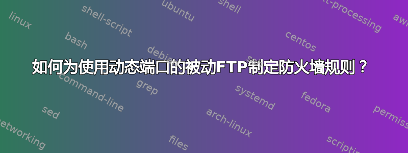 如何为使用动态端口的被动FTP制定防火墙规则？