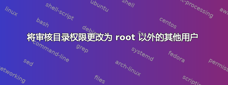 将审核目录权限更改为 root 以外的其他用户