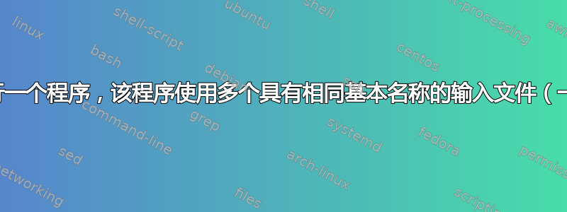 创建一个脚本来运行一个程序，该程序使用多个具有相同基本名称的输入文件（一个输入文件除外）