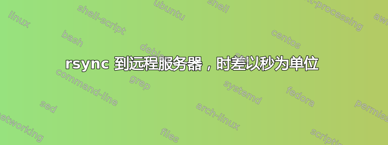 rsync 到远程服务器，时差以秒为单位