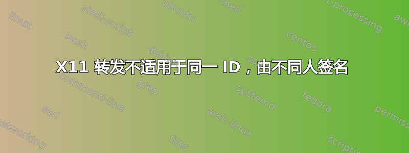 X11 转发不适用于同一 ID，由不同人签名