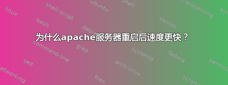 为什么apache服务器重启后速度更快？