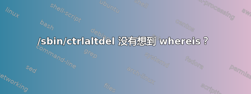 /sbin/ctrlaltdel 没有想到 whereis？