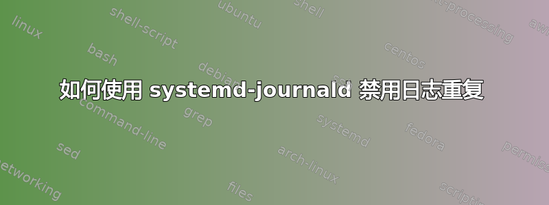 如何使用 systemd-journald 禁用日志重复