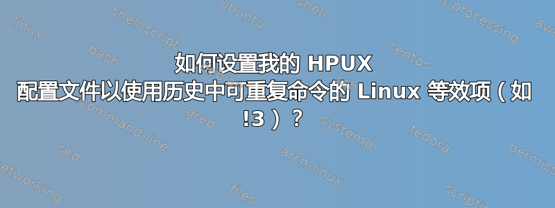 如何设置我的 HPUX 配置文件以使用历史中可重复命令的 Linux 等效项（如 !3）？