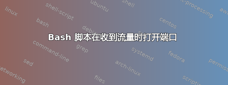 Bash 脚本在收到流量时打开端口