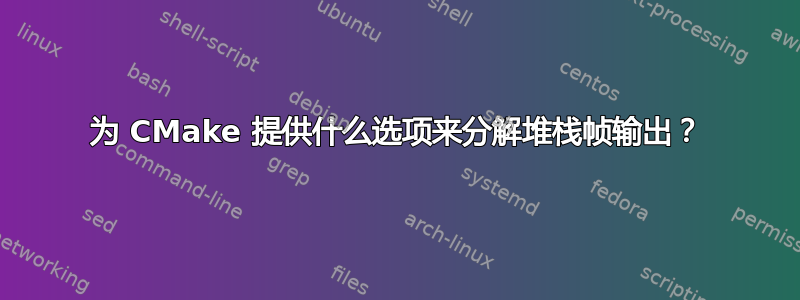 为 CMake 提供什么选项来分解堆栈帧输出？