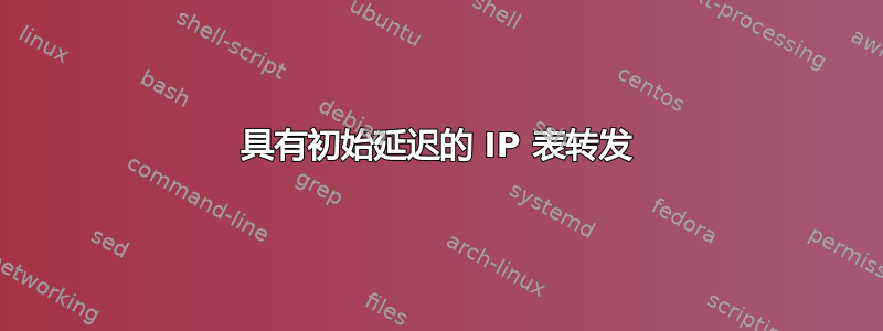 具有初始延迟的 IP 表转发