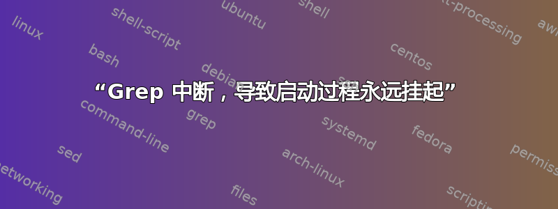 “Grep 中断，导致启动过程永远挂起”