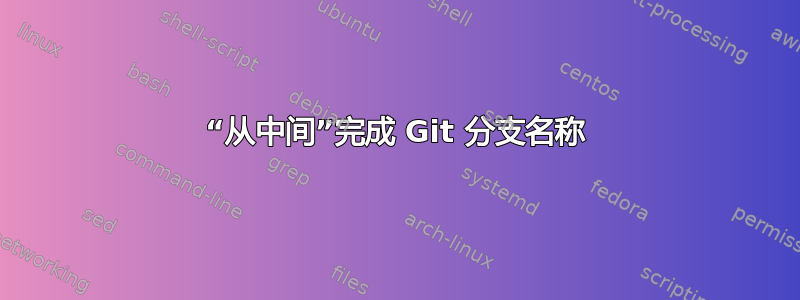 “从中间”完成 Git 分支名称