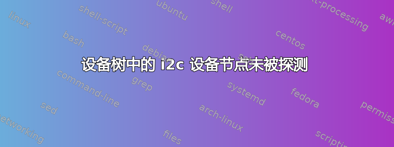 设备树中的 i2c 设备节点未被探测