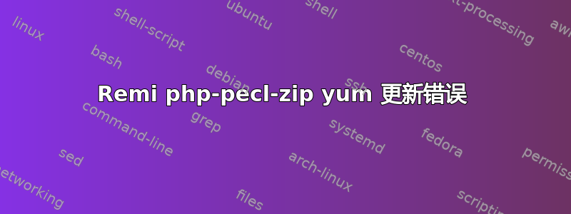 Remi php-pecl-zip yum 更新错误