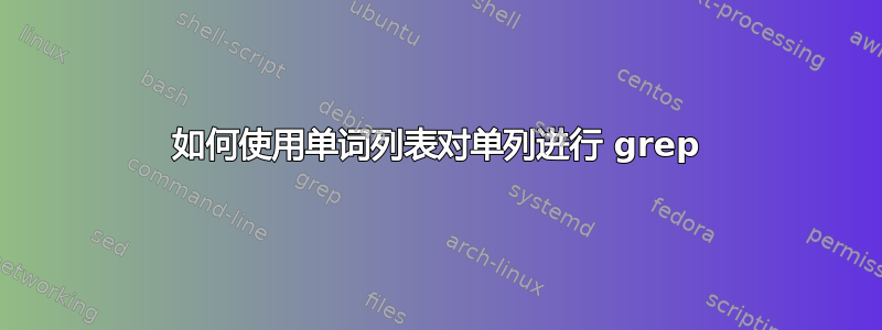 如何使用单词列表对单列进行 grep