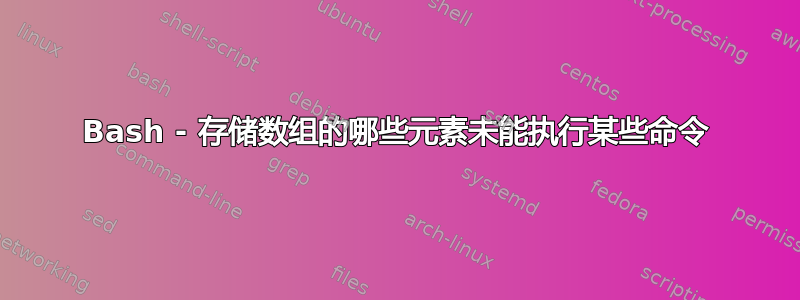 Bash - 存储数组的哪些元素未能执行某些命令