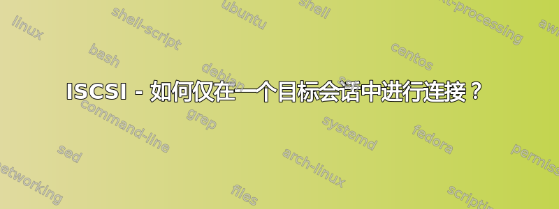 ISCSI - 如何仅在一个目标会话中进行连接？