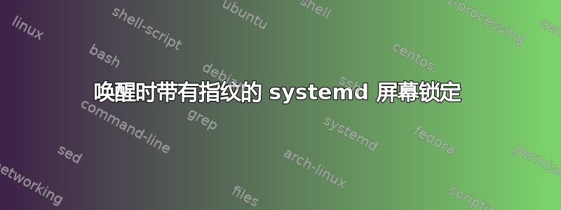 唤醒时带有指纹的 systemd 屏幕锁定